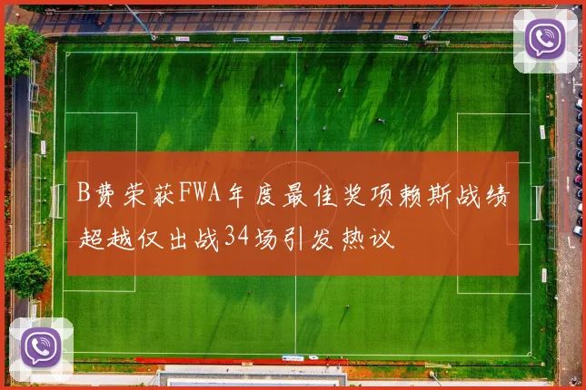B费荣获FWA年度最佳奖项赖斯战绩超越仅出战34场引发热议