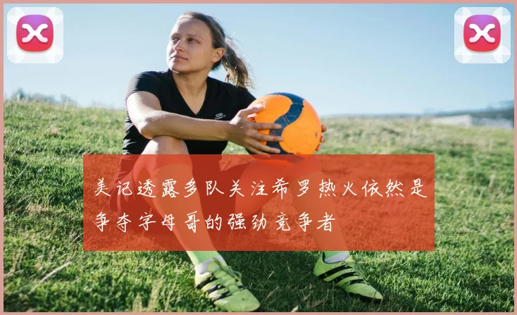 美记透露多队关注希罗热火依然是争夺字母哥的强劲竞争者