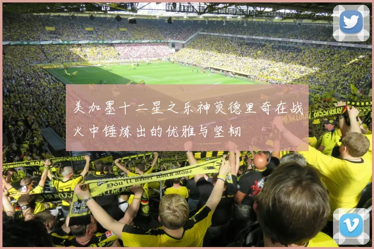 美加墨十二星之乐神莫德里奇在战火中锤炼出的优雅与坚韧
