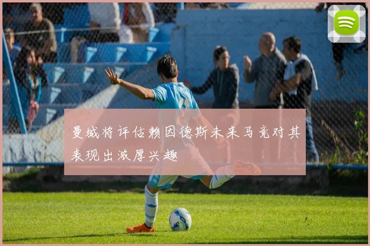 曼城将评估赖因德斯未来马竞对其表现出浓厚兴趣