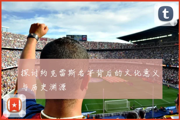 探讨约克雷斯名字背后的文化意义与历史渊源