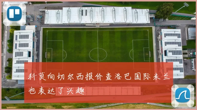 科莫向切尔西报价查洛巴国际米兰也表达了兴趣